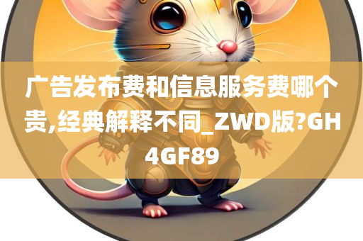 广告发布费和信息服务费哪个贵,经典解释不同_ZWD版?GH4GF89