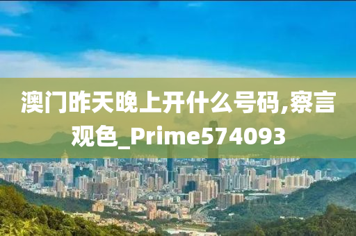 澳门昨天晚上开什么号码,察言观色_Prime574093