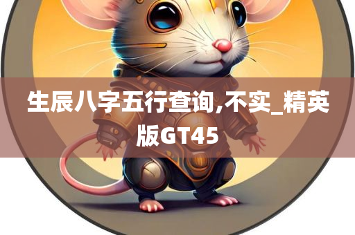 生辰八字五行查询,不实_精英版GT45