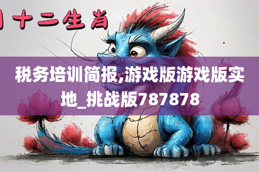 税务培训简报,游戏版游戏版实地_挑战版787878