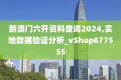 新澳门六开资料查询2024,实地数据验证分析_vShop677555