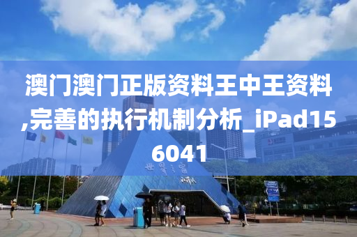 澳门澳门正版资料王中王资料,完善的执行机制分析_iPad156041