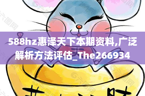 588hz惠泽天下本期资料,广泛解析方法评估_The266934