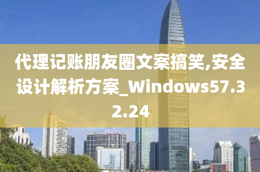 代理记账朋友圈文案搞笑,安全设计解析方案_Windows57.32.24