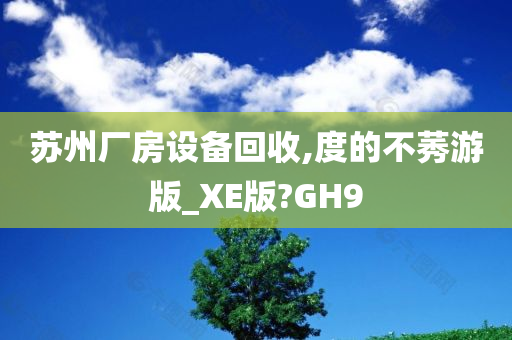 苏州厂房设备回收,度的不莠游版_XE版?GH9