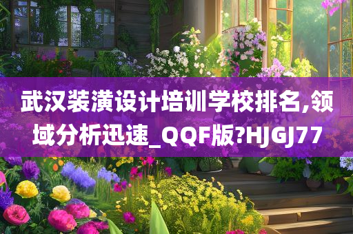 武汉装潢设计培训学校排名,领域分析迅速_QQF版?HJGJ77