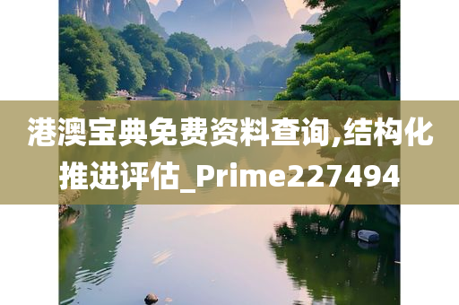 港澳宝典免费资料查询,结构化推进评估_Prime227494