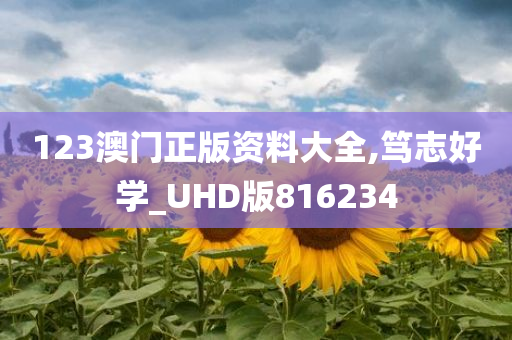 123澳门正版资料大全,笃志好学_UHD版816234