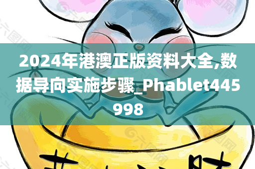 2024年港澳正版资料大全,数据导向实施步骤_Phablet445998