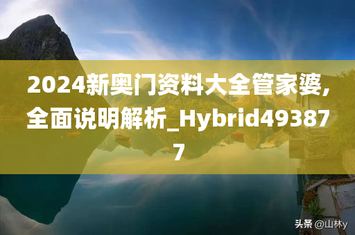 2024新奥门资料大全管家婆,全面说明解析_Hybrid493877