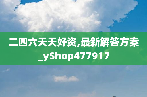 二四六天天好资,最新解答方案_yShop477917