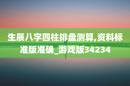 生辰八字四柱排盘测算,资料标准版准确_游戏版34234