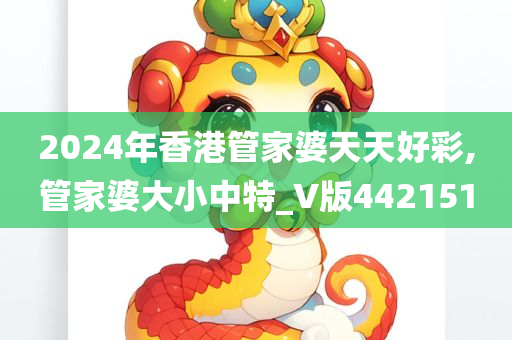 2024年香港管家婆天天好彩,管家婆大小中特_V版442151