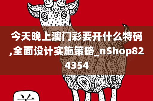 今天晚上澳门彩要开什么特码,全面设计实施策略_nShop824354