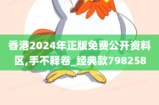 香港2024年正版免费公开资料区,手不释卷_经典款798258