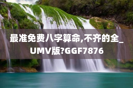 最准免费八字算命,不齐的全_UMV版?GGF7876