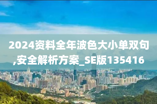 2024资料全年波色大小单双句,安全解析方案_SE版135416