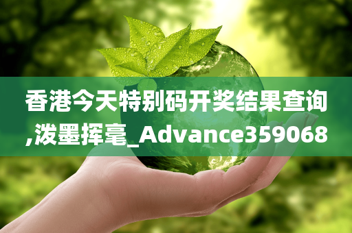 香港今天特别码开奖结果查询,泼墨挥毫_Advance359068