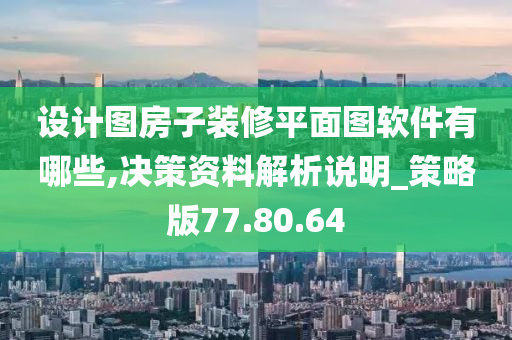 设计图房子装修平面图软件有哪些,决策资料解析说明_策略版77.80.64