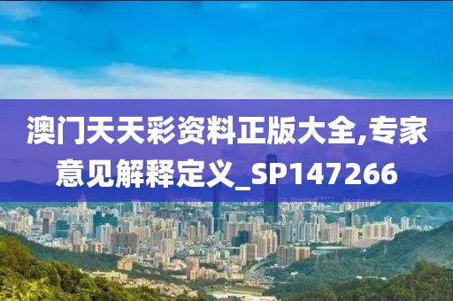 澳门天天彩资料正版大全,专家意见解释定义_SP147266