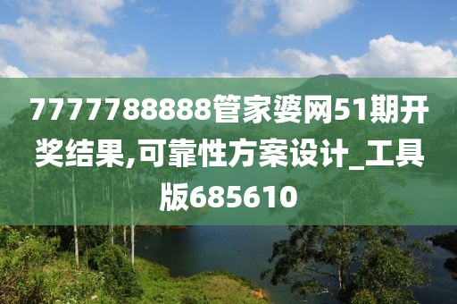 7777788888管家婆网51期开奖结果,可靠性方案设计_工具版685610