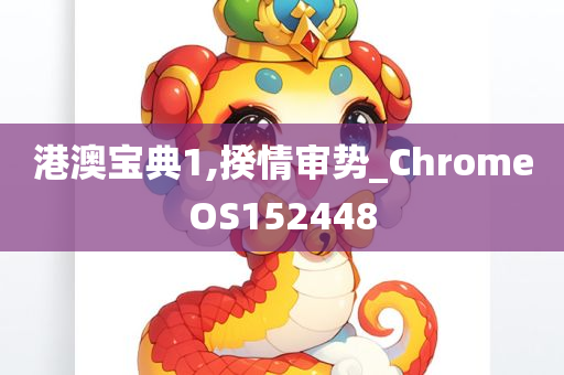 港澳宝典1,揆情审势_ChromeOS152448