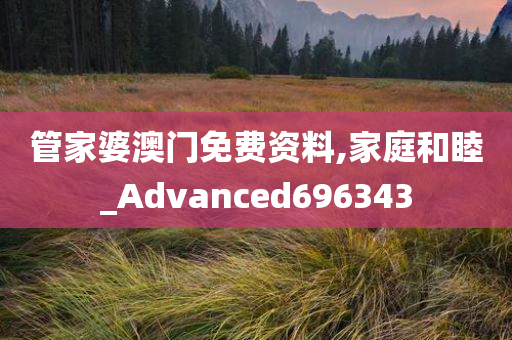 管家婆澳门免费资料,家庭和睦_Advanced696343