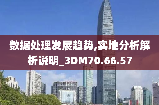 数据处理发展趋势,实地分析解析说明_3DM70.66.57