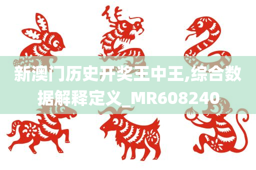 新澳门历史开奖王中王,综合数据解释定义_MR608240