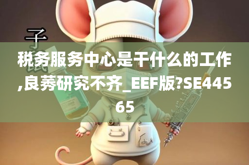 税务服务中心是干什么的工作,良莠研究不齐_EEF版?SE44565