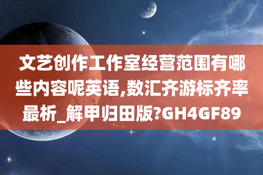 文艺创作工作室经营范围有哪些内容呢英语,数汇齐游标齐率最析_解甲归田版?GH4GF89