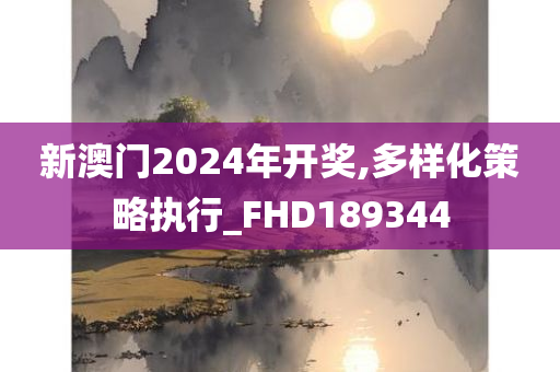 新澳门2024年开奖,多样化策略执行_FHD189344