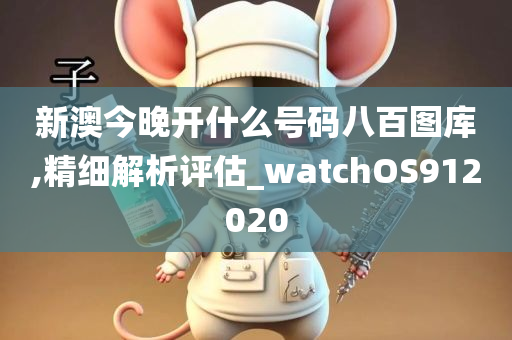 新澳今晚开什么号码八百图库,精细解析评估_watchOS912020