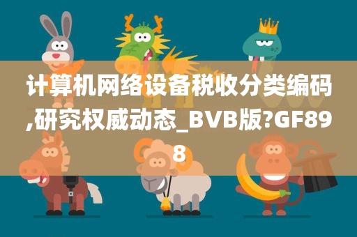 计算机网络设备税收分类编码,研究权威动态_BVB版?GF898