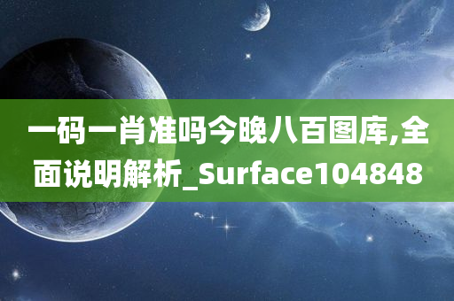 一码一肖准吗今晚八百图库,全面说明解析_Surface104848