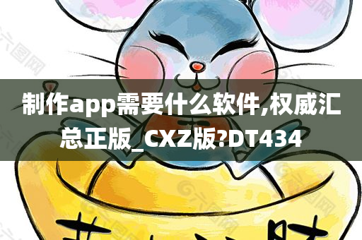 制作app需要什么软件,权威汇总正版_CXZ版?DT434