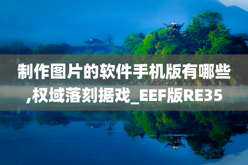 制作图片的软件手机版有哪些,权域落刻据戏_EEF版RE35