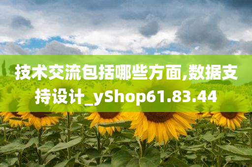 技术交流包括哪些方面,数据支持设计_yShop61.83.44