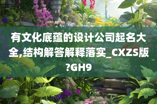 有文化底蕴的设计公司起名大全,结构解答解释落实_CXZS版?GH9