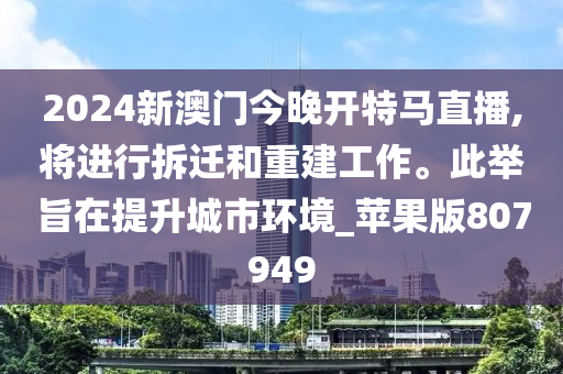 2024新澳门今晚开特马直播,将进行拆迁和重建工作。此举旨在提升城市环境_苹果版807949