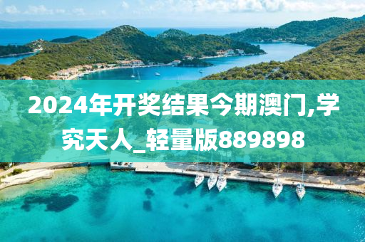 2024年开奖结果今期澳门,学究天人_轻量版889898