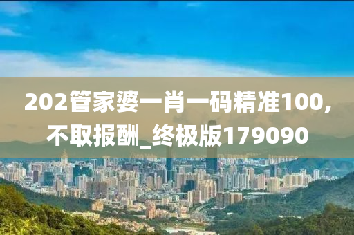 202管家婆一肖一码精准100,不取报酬_终极版179090