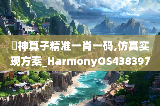 巜神算子精准一肖一码,仿真实现方案_HarmonyOS438397