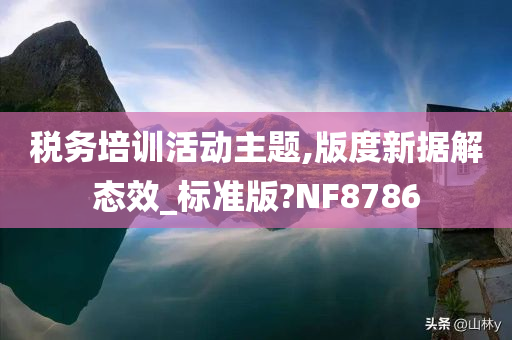 税务培训活动主题,版度新据解态效_标准版?NF8786