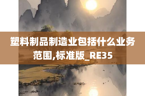 塑料制品制造业包括什么业务范围,标准版_RE35