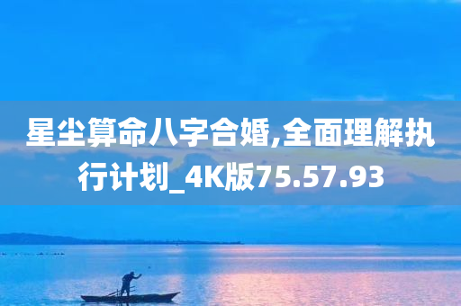 星尘算命八字合婚,全面理解执行计划_4K版75.57.93