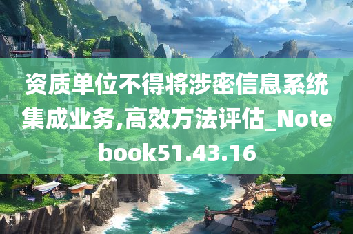 资质单位不得将涉密信息系统集成业务,高效方法评估_Notebook51.43.16