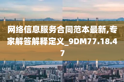 网络信息服务合同范本最新,专家解答解释定义_9DM77.18.47