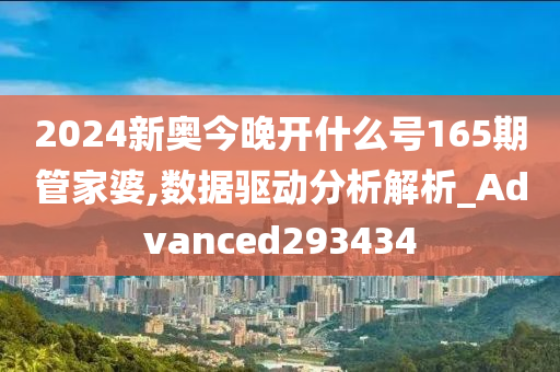 2024新奥今晚开什么号165期管家婆,数据驱动分析解析_Advanced293434