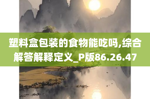 塑料盒包装的食物能吃吗,综合解答解释定义_P版86.26.47